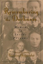 REMEMBERING THE DARKNESS: WOMEN IN SOVIET PRISONS By Veronica Shapovalov