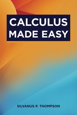Calculus Made Easy: The Classic Calculus Textbook from 1910 (Annotated)