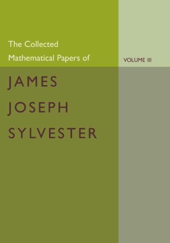 The Collected Mathematical Papers of James Joseph Sylvester: Volume 3, 1870–188…