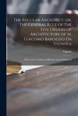 The Regular Architect, or, The General Rule of the Five Orders of Architecture