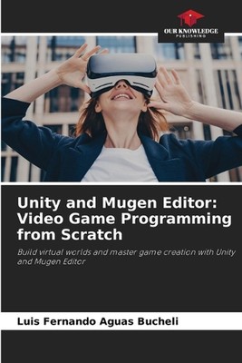 Unity und Mugen Editor: Videospiel-Programmierung von Grund auf neu von Luis Fernando Agu