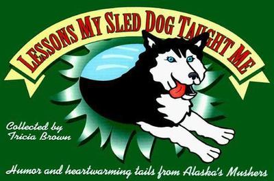 Lessons My Sled Dog Taught Me: Humor and Heartwarming Tails from Alaska's...