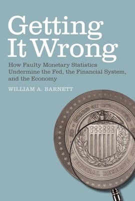 Getting it Wrong: How Faulty Monetary Statistics Undermine the Fed, the Financia