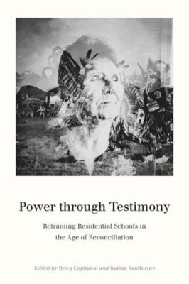 Power through Testimony: Reframing Residential Schools in the Age of Reconciliat