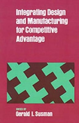 Integrating Design and Manufacturing for Competitive Advantage by Gerald I. Susm