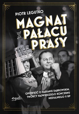 Magnat z Pałacu Prasy. Opowieść o Marianie Dąbrowskim, twórcy największego ...)