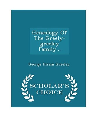 Genealogy of the Greely-Greeley Family. - Scholar's Choice Edition, George Hiram