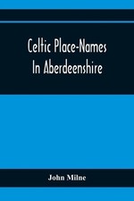 John Milne Celtic Place-Names In Aberdeenshir...