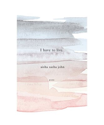 I Have to Live: Poems, Aisha Sasha John