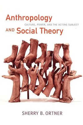 Anthropology and Social Theory | Culture, Power, and the Acting Subject | Ortner