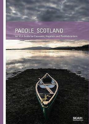 Paddle Scotland: An SCA Guide for Canoeists, Kayakers and Paddleboarders by...