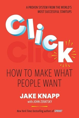 Click: How to Make What People Want By Jake Knapp Hardcover