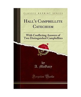 Hall's Campbellite Catechism: With Conflicting Answers of Two Distinguished Camp