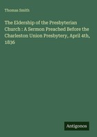Thomas Smith | The Eldership Of The Presbyterian Church : A Sermon Preached...