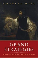 GRAND STRATEGIES: LITERATURE, STATECRAFT, AND WORLD ORDER By Charles Hill *VG+*