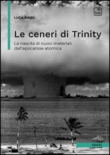 Libri Bindi Luca - Le Ceneri Di Trinity. La Nascita Di Nuovi Materiali Dall'apoc