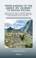 From Ganges To The Andes My Journey To Machu Picchu Tarun Majumder Taschenbuch