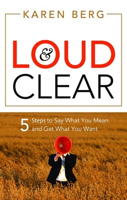 Loud & Clear: 5 Steps to Say What You Mean and Get What You Want