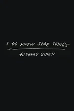 I Do Know Some Things by Richard Siken: New