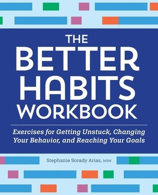 The Better Habits Workbook: Exercises For Getting Unstuck, Changing Your Be...