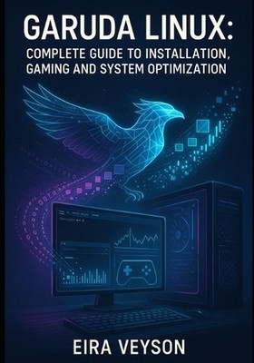 Garuda Linux: COMPLETE GUIDE TO INSTALLATION, GAMING AND SYSTEM OPTIMIZATION: Ma