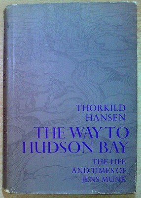 Hansen, Thorkild THE WAY TO HUDSON BAY, THE LIFE AND TIMES OF JAMES MUNK 1970 Ha