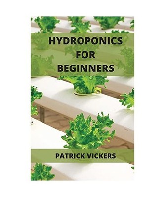 Hydroponics For Beginners: The Definitive Beginner's Guide To Quickly Start To G