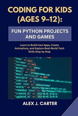Coding for Kids (Ages 9-12): FUN PYTHON PROJECTS AND GAMES: Learn to Build Cool 