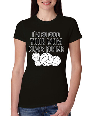 Im So Good Your Mom Claps For Me Volleyball Humor Women Slim Fit Junior Tee