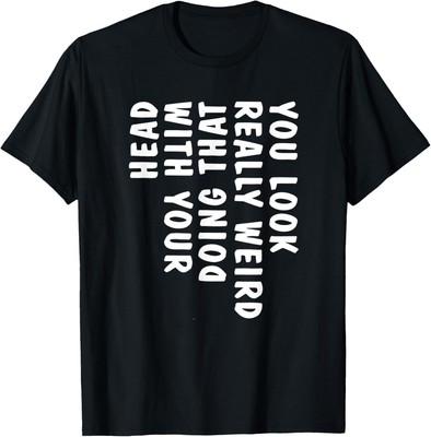 You Look Really Weird Doing That with Your Head Funny T-Shirt
