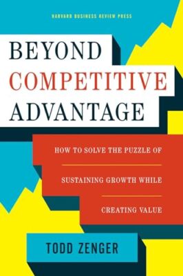 Beyond Competitive Advantage: How to Solve the Puzzle of Sustaining Growth Wh...