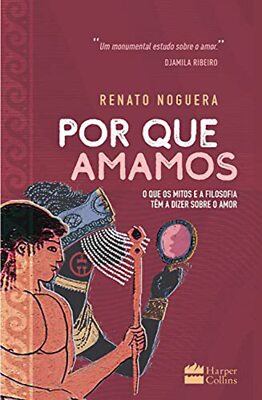 Por que amamos: O que os mitos e a filosofia têm a dizer sobre o amor - Renato N
