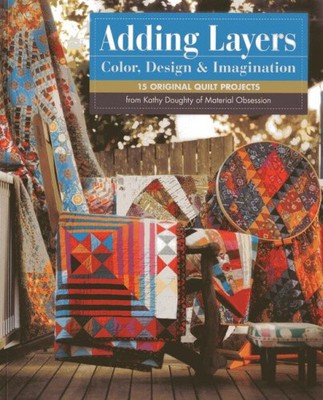 Adding Layers - Color, Design & Imagination: 15 Original Quilt Projects from