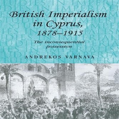 British imperialism in Cyprus 1878-1915 The inconsequential posse