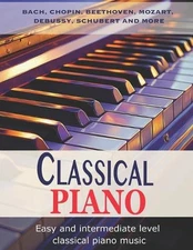 Classic Piano: Easy and Intermediate classical piano music Bach, Chopin, Beethov