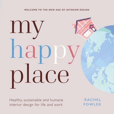 My Happy Place: Healthy, Sustainable and Humane Interior Design for Life and