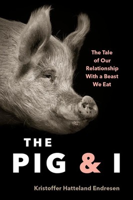The Pig and I | The Tale of Our Relationship With a Beast We Eat | Endresen
