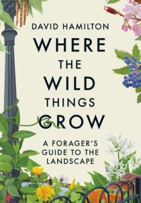 Where the Wild Things Grow: A Forager's Guide to the Landscape (-) by 