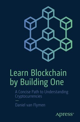 Learn Blockchain by Building One: A Concise Path to Understanding Cryptocurr...