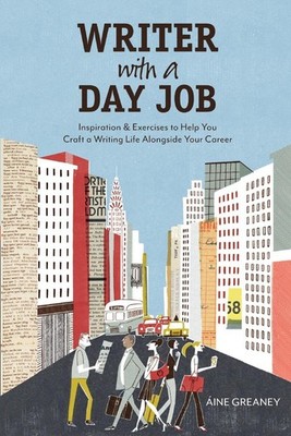 Writer with a Day Job: Inspiration & Exercises to Help You Craft a Writing Life