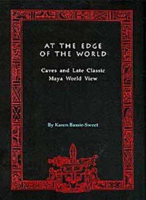At the Edge of the World: Late Classic Maya World by Karen Bassie-Sweet