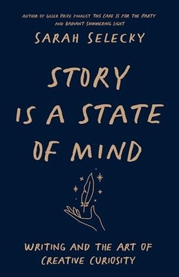 Story Is a State of Mind : Writing and the Art of Creative Curiosity by Sarah...