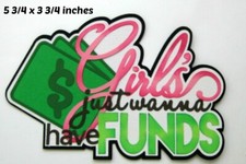 GIRLS JUST WANT FUNDS TITLE EVERYDAY premade paper piecing 3D die cut BY Rhonda
