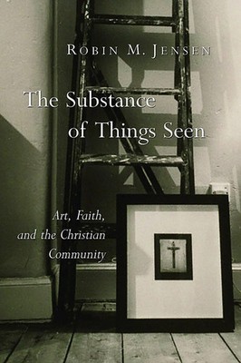 The Substance of Things Seen Art, Faith, and the Christian Community Jensen Buch