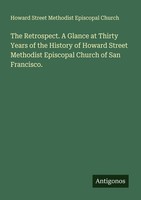 The Retrospect. A Glance At Thirty Years Of The History Of Howard Street Methodi
