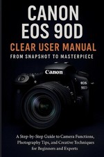 Canon EOS 90D Clear User Manual From Snapshot to Masterpiece by Jake Clever Pape