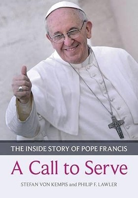 A Call to Serve: The inside story of Pope Francis - who he is, h