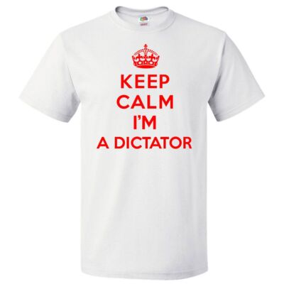Keep Calm I'm A Dictator T shirt Funny Tee