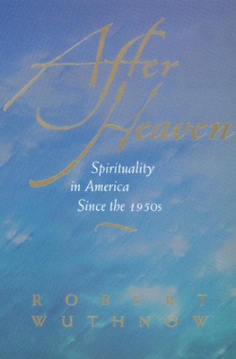 After Heaven: Spirituality in America Since the 1950s by Robert Wuthnow (English