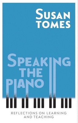 Speaking the Piano: Reflections on Learning and Teaching by Susan Tomes (English
